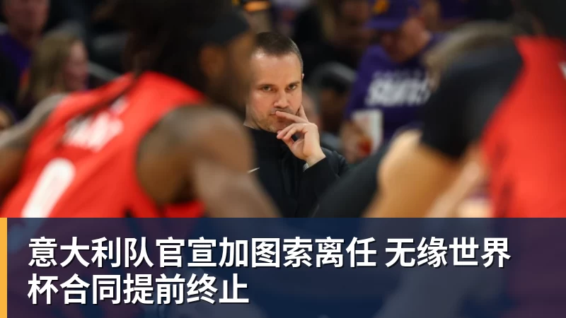 意大利队官宣加图索离任 无缘热门赛事合同提前终止