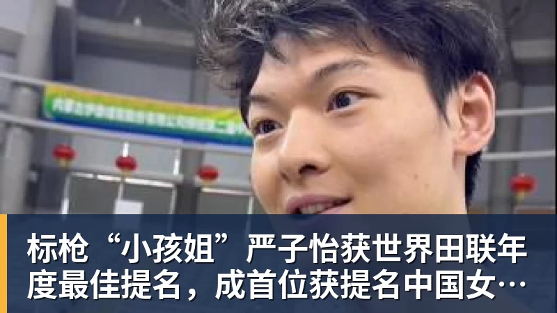 标枪“小孩姐”严子怡获世界田联年度最佳提名，成首位获提名中国女子田径选手