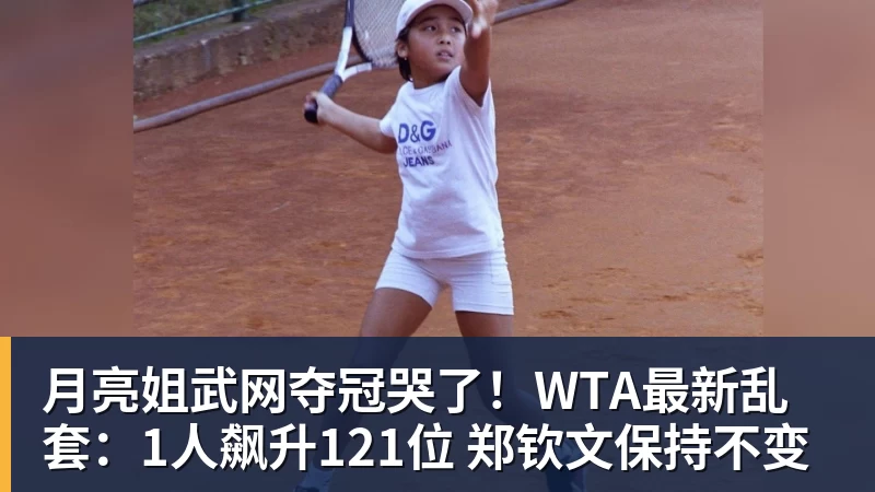 月亮姐武网夺冠哭了！WTA最新乱套：1人飙升121位 郑钦文保持不变