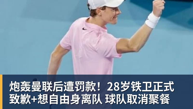 炮轰曼联后遭罚款!28岁铁卫正式致歉+想自由身离队 球队取消聚餐
