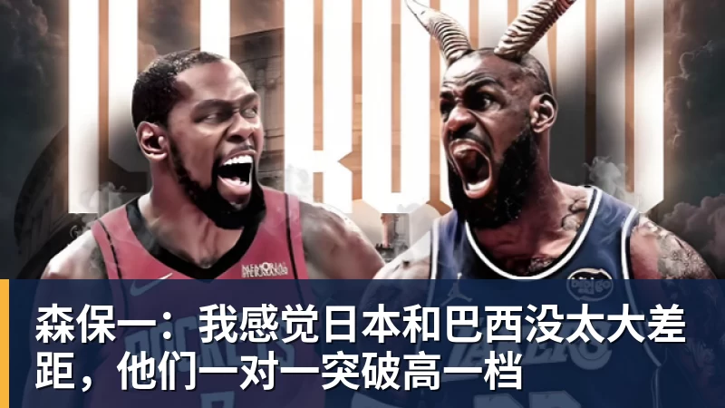 森保一：我感觉日本和巴西没太大差距，他们一对一突破高一档